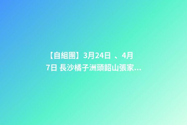 【自組團】3月24日、4月7日 長沙.橘子洲頭.韶山.張家界森林公園.袁家界